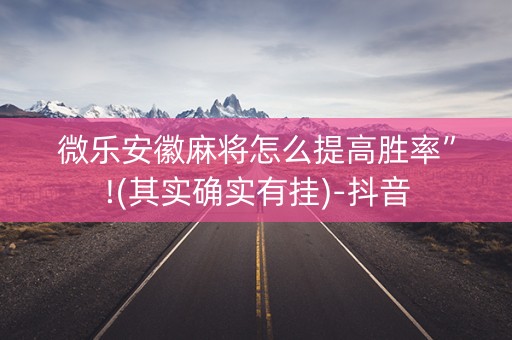 微乐安徽麻将怎么提高胜率”!(其实确实有挂)-抖音