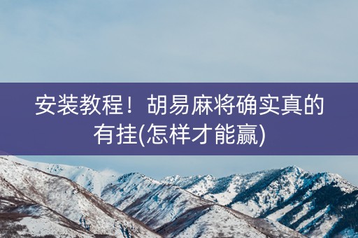 安装教程！胡易麻将确实真的有挂(怎样才能赢)