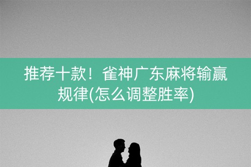 推荐十款！雀神广东麻将输赢规律(怎么调整胜率)