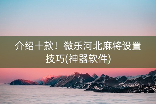 介绍十款！微乐河北麻将设置技巧(神器软件)