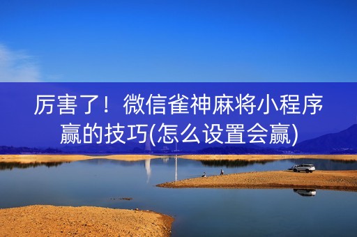 厉害了！微信雀神麻将小程序赢的技巧(怎么设置会赢)