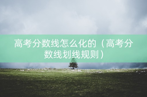 高考分数线怎么化的（高考分数线划线规则）