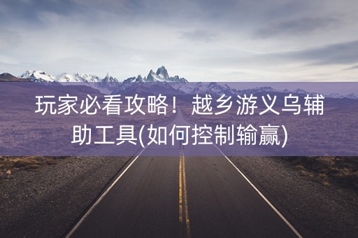 玩家必看攻略！越乡游义乌辅助工具(如何控制输赢)