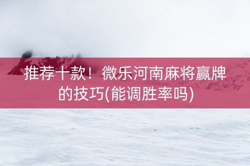 推荐十款！微乐河南麻将赢牌的技巧(能调胜率吗)