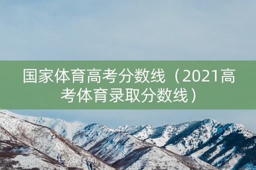 国家体育高考分数线（2021高考体育录取分数线）