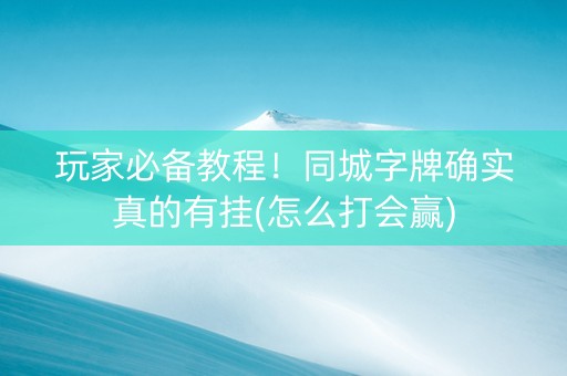 玩家必备教程！同城字牌确实真的有挂(怎么打会赢)