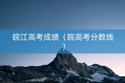 皖江高考成绩（皖高考分数线）