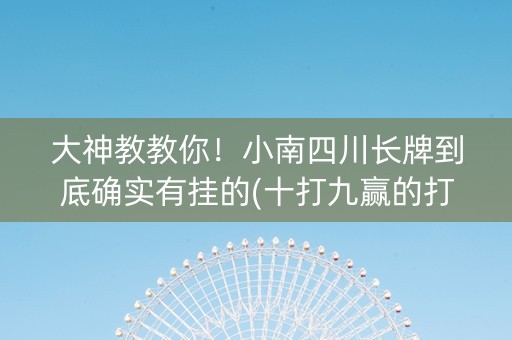 大神教教你！小南四川长牌到底确实有挂的(十打九赢的打法)
