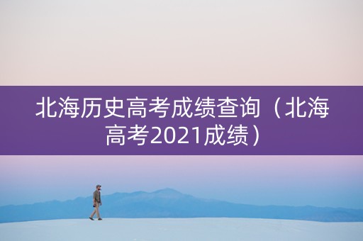 北海历史高考成绩查询（北海高考2021成绩）
