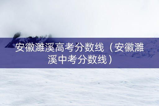 安徽濉溪高考分数线（安徽濉溪中考分数线）