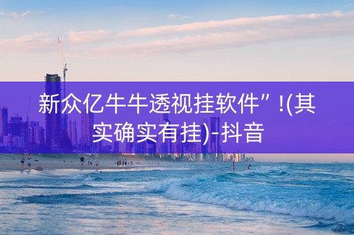 新众亿牛牛透视挂软件”!(其实确实有挂)-抖音