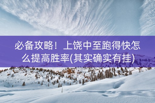 必备攻略！上饶中至跑得快怎么提高胜率(其实确实有挂)