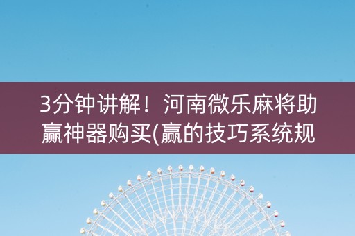 3分钟讲解！河南微乐麻将助赢神器购买(赢的技巧系统规律)