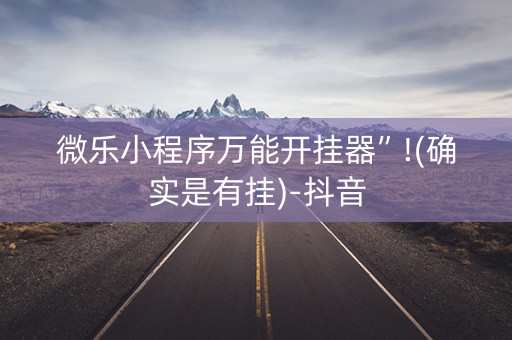 微乐小程序万能开挂器”!(确实是有挂)-抖音