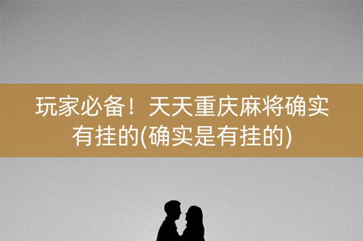 玩家必备！天天重庆麻将确实有挂的(确实是有挂的)