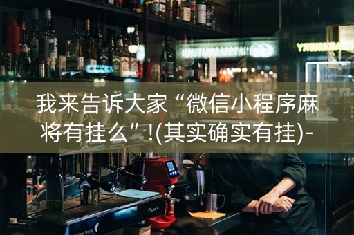 我来告诉大家“微信小程序麻将有挂么”!(其实确实有挂)-抖音