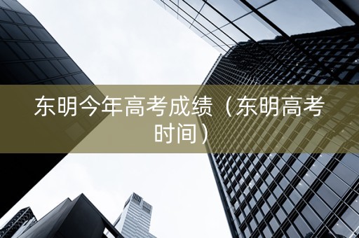 东明今年高考成绩（东明高考时间）