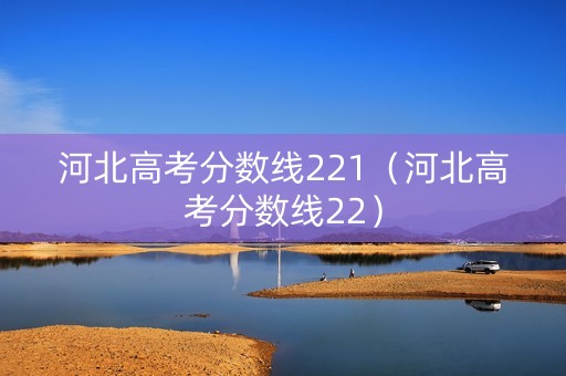 河北高考分数线221（河北高考分数线22）