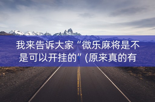 我来告诉大家“微乐麻将是不是可以开挂的”(原来真的有挂)-抖音