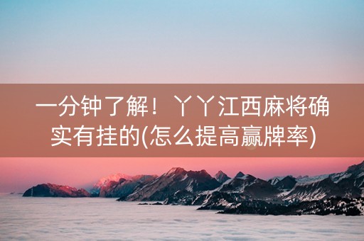 一分钟了解！丫丫江西麻将确实有挂的(怎么提高赢牌率)