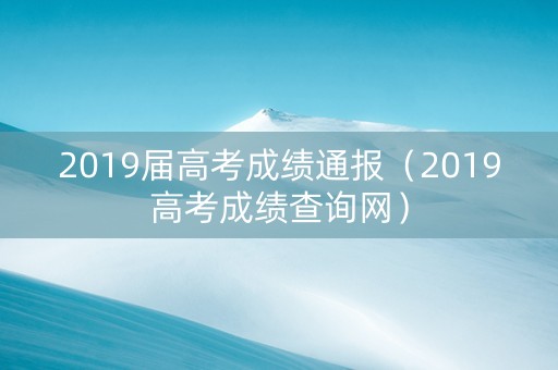 2019届高考成绩通报（2019高考成绩查询网）