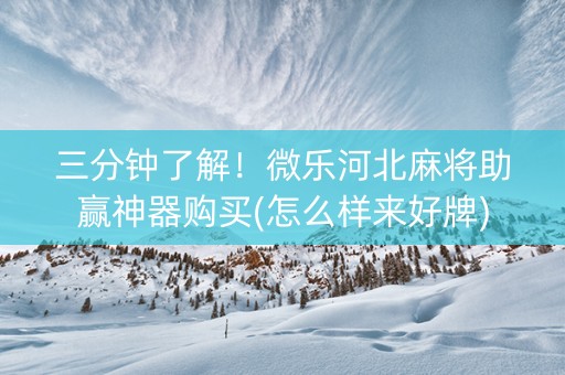 三分钟了解！微乐河北麻将助赢神器购买(怎么样来好牌)