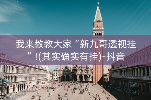 我来教教大家“新九哥透视挂”!(其实确实有挂)-抖音
