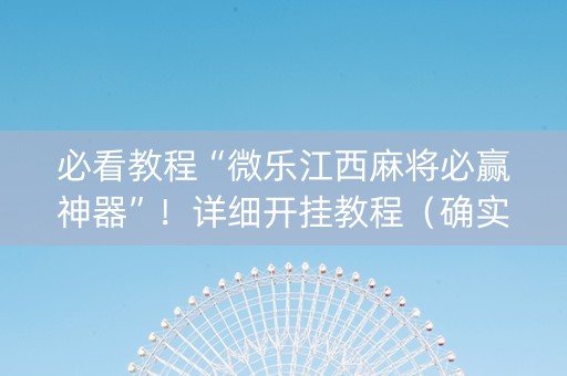 必看教程“微乐江西麻将必赢神器”！详细开挂教程（确实真的有挂)-抖音