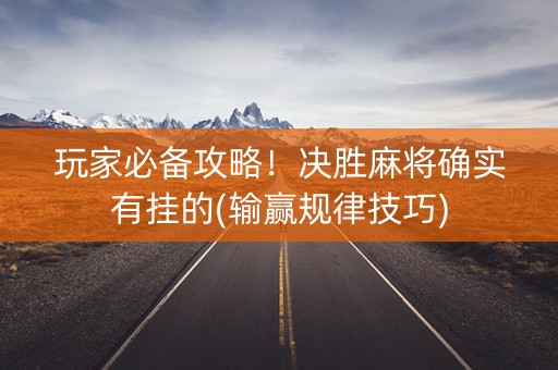玩家必备攻略！决胜麻将确实有挂的(输赢规律技巧)
