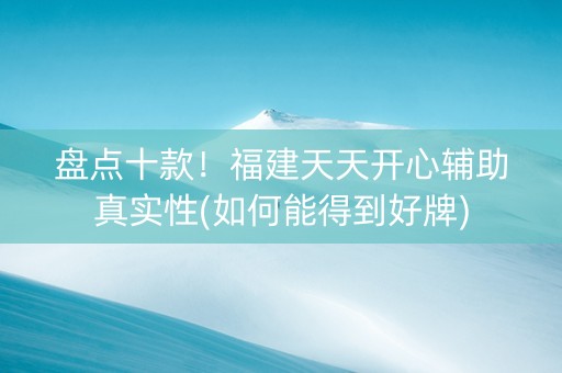 盘点十款！福建天天开心辅助真实性(如何能得到好牌)
