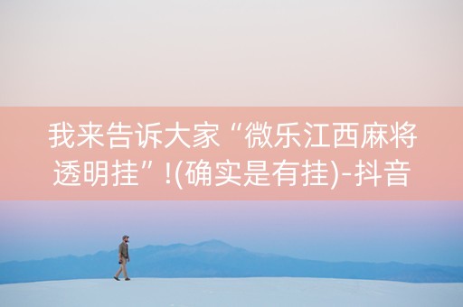 我来告诉大家“微乐江西麻将透明挂”!(确实是有挂)-抖音