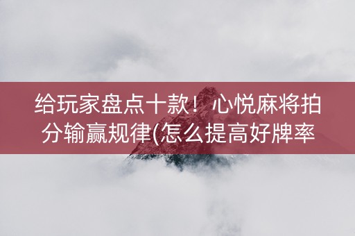 给玩家盘点十款！心悦麻将拍分输赢规律(怎么提高好牌率)