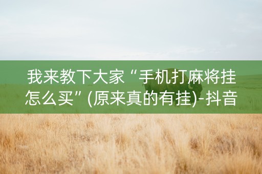 我来教下大家“手机打麻将挂怎么买”(原来真的有挂)-抖音