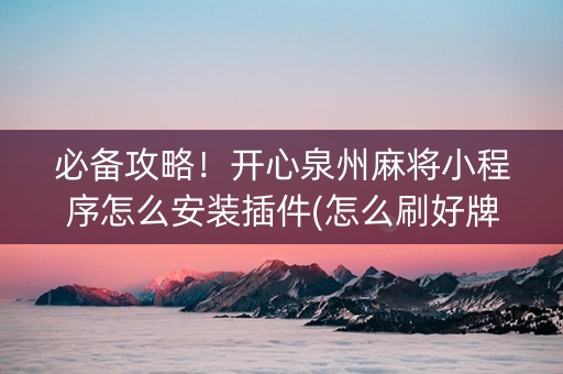 必备攻略！开心泉州麻将小程序怎么安装插件(怎么刷好牌)