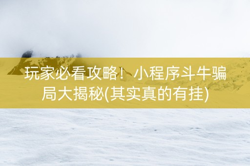 玩家必看攻略！小程序斗牛骗局大揭秘(其实真的有挂)