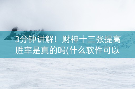 3分钟讲解！财神十三张提高胜率是真的吗(什么软件可以赢)