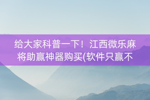 给大家科普一下！江西微乐麻将助赢神器购买(软件只赢不输)
