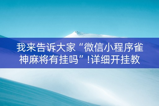 我来告诉大家“微信小程序雀神麻将有挂吗”!详细开挂教程-抖音