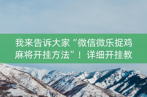 我来告诉大家“微信微乐捉鸡麻将开挂方法”！详细开挂教程（确实真的有挂)-抖音
