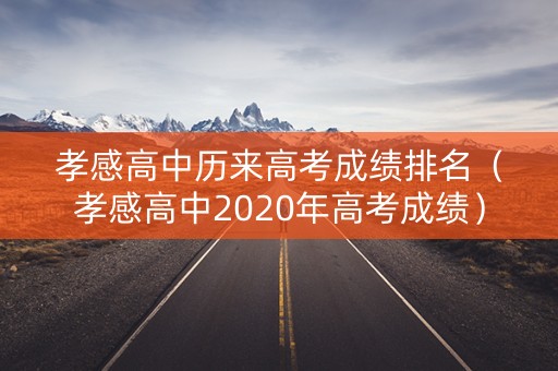 孝感高中历来高考成绩排名（孝感高中2020年高考成绩）