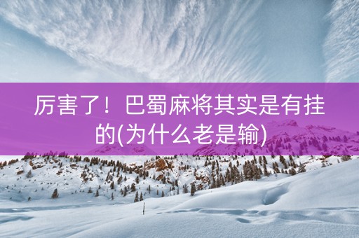 厉害了！巴蜀麻将其实是有挂的(为什么老是输)