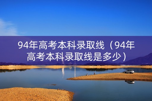 94年高考本科录取线（94年高考本科录取线是多少）