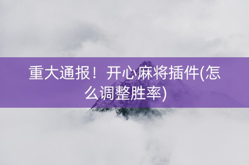 重大通报！开心麻将插件(怎么调整胜率)