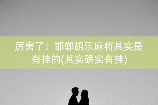 厉害了！邯郸胡乐麻将其实是有挂的(其实确实有挂)