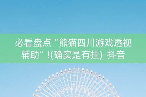 必看盘点“熊猫四川游戏透视辅助”!(确实是有挂)-抖音