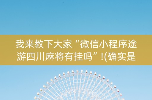 我来教下大家“微信小程序途游四川麻将有挂吗”!(确实是有挂)-抖音