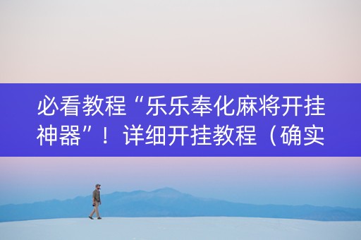 必看教程“乐乐奉化麻将开挂神器”！详细开挂教程（确实真的有挂)-抖音