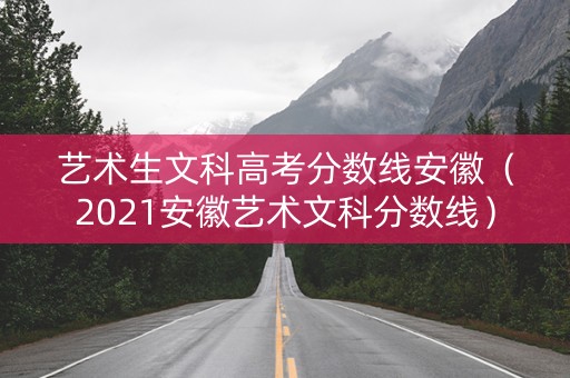艺术生文科高考分数线安徽（2021安徽艺术文科分数线）