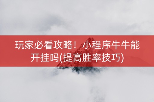 玩家必看攻略！小程序牛牛能开挂吗(提高胜率技巧)