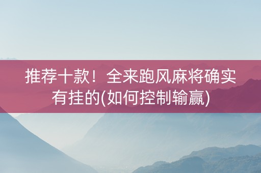 推荐十款！全来跑风麻将确实有挂的(如何控制输赢)